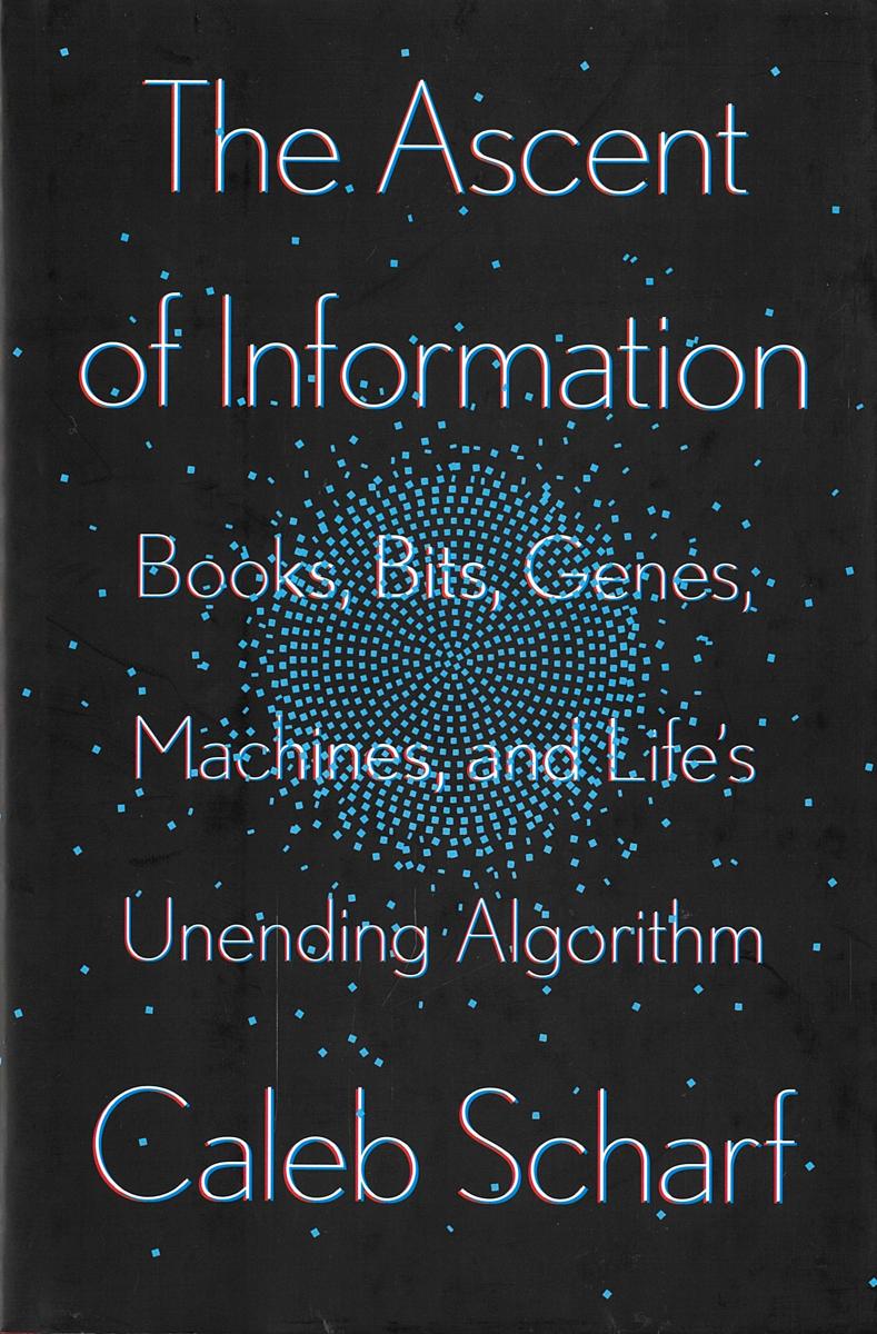 The ascent of information : books, bits, genes, machines, and life's unending algorithm / Caleb Scharf cover