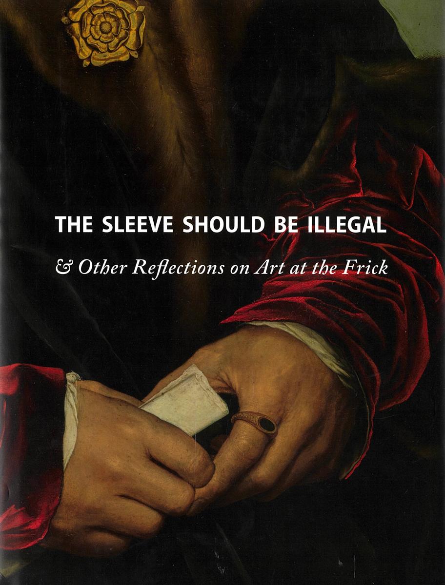 The sleeve should be illegal and other reflections on art at the Frick / foreword by Adam Gopnik ; edited by Michaelyn Mitchell cover