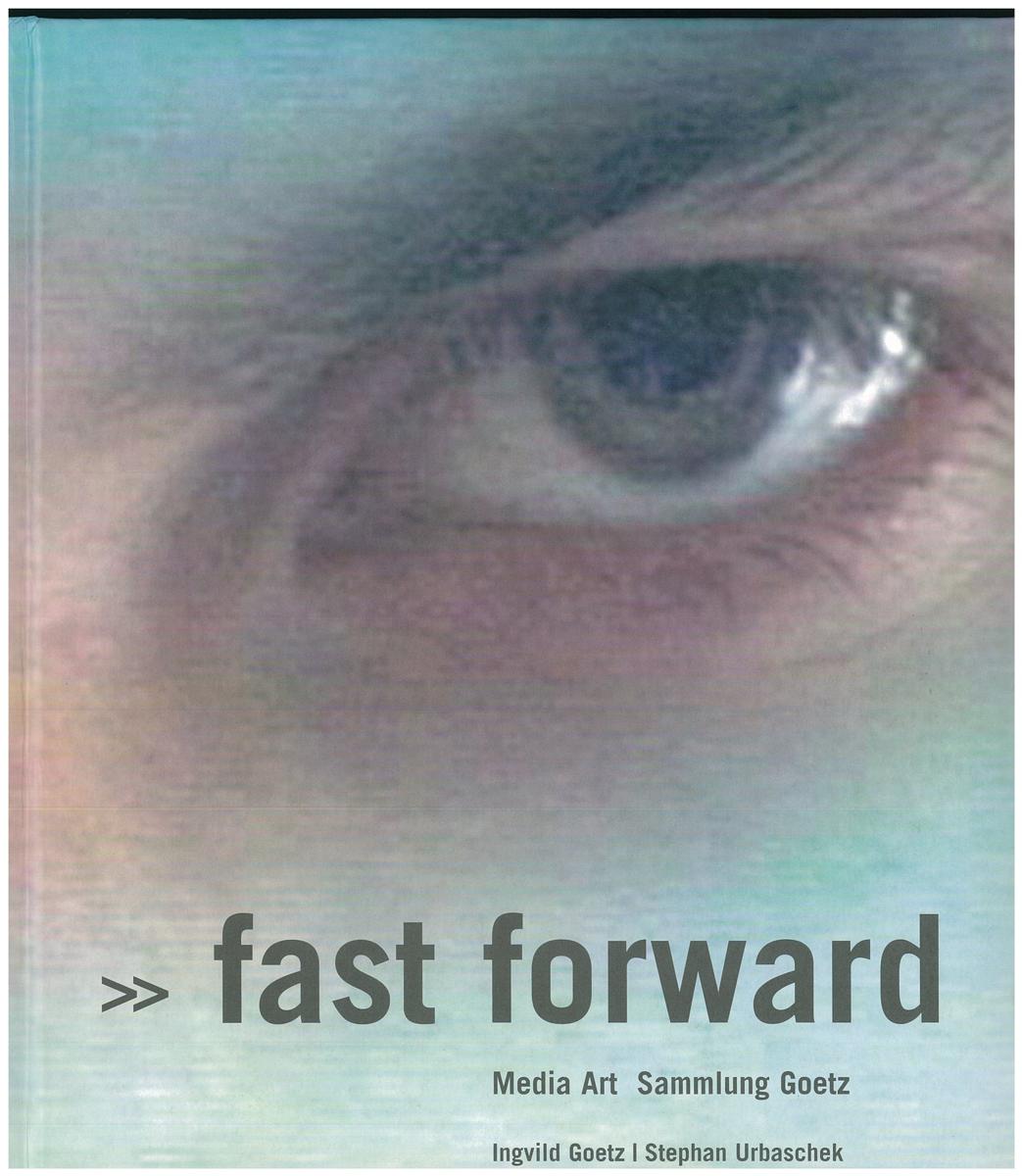Fast forward : media art, Sammlung Goetz / Ingvild Goetz & Stephan Urbaschek cover