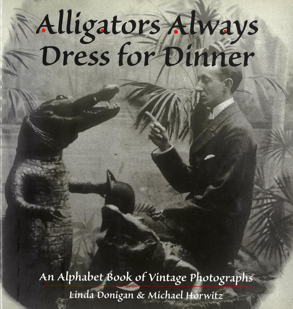 Alligators always dress for dinner : an alphabet book of vintage photographs / Linda Donigan & Michael Horwitz cover