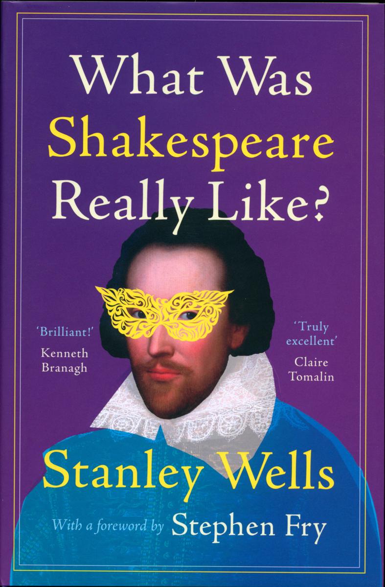 What was Shakespeare really like? / Stanley Wells ; foreword by Stephen Fry cover