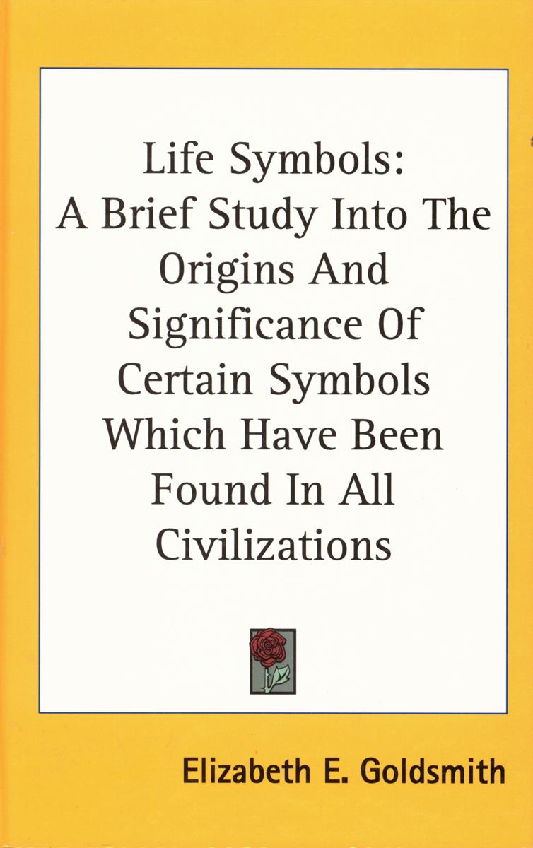 Life symbols : a brief study into the origin and significance of certain symbols which have been found in all civilisations… cover