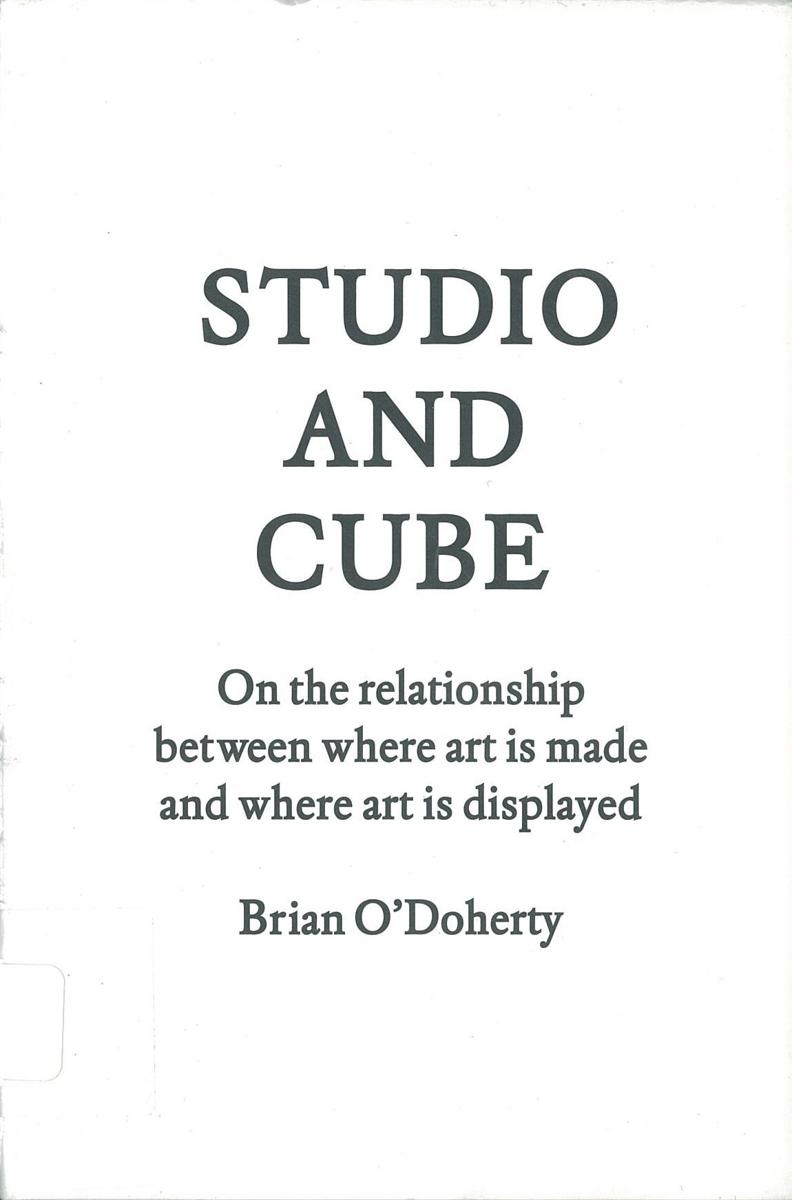 Studio and cube : on the relationship between where art is made and where art is displayed /​ Brian O'Doherty cover
