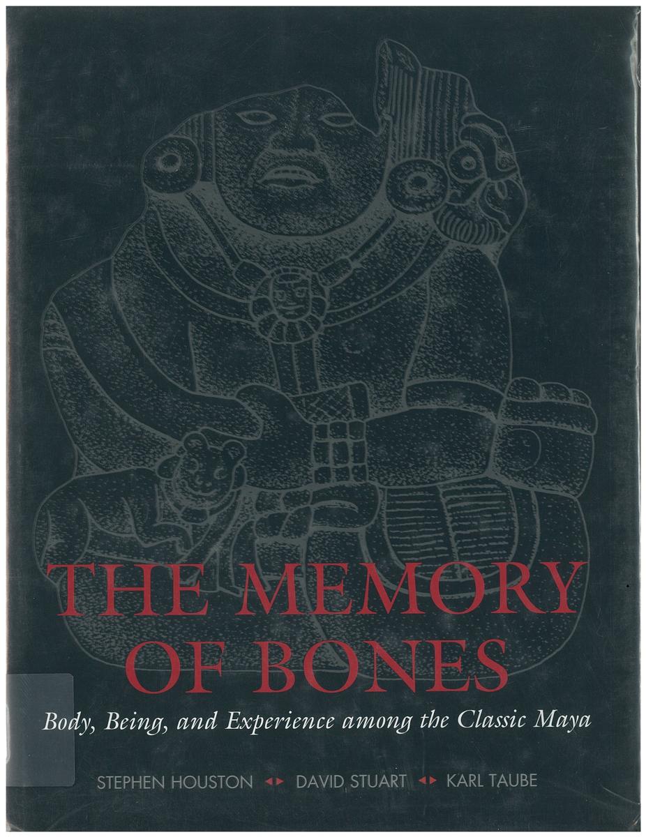 The memory of bones : body, being and experience among the Classic Maya / Stephen Houston, David Stuart & Karl Taube cover
