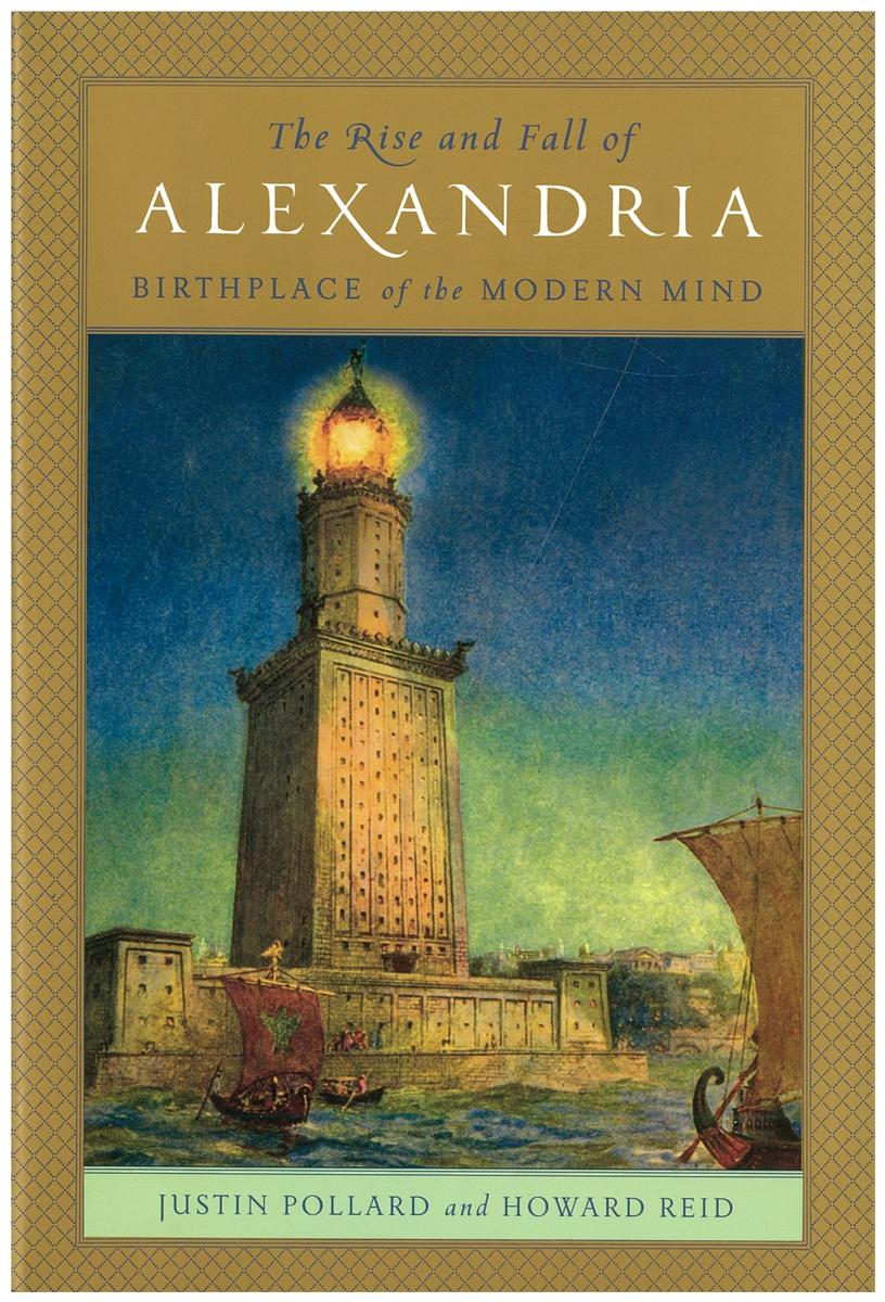 The rise and fall of Alexandria : birthplace of the modern mind / Justin Pollard and Howard Reid cover