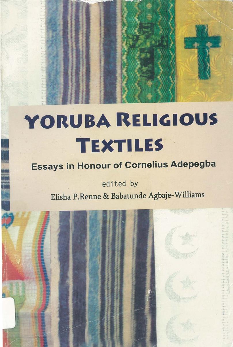 Yoruba religious textiles : essays in honour of Cornelius Oyeleke Adepegba / Edited by Elisha Renne and Babatunde Agbaje-Williams cover