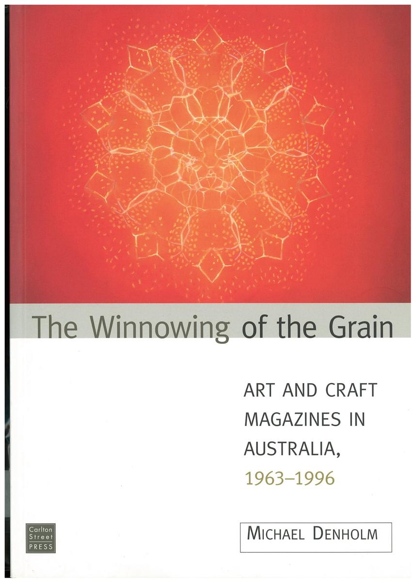 The winnowing of the grain : art and craft magazines in Australia 1963-1996 : part one of a ninefold series of books / Michael Denholm cover