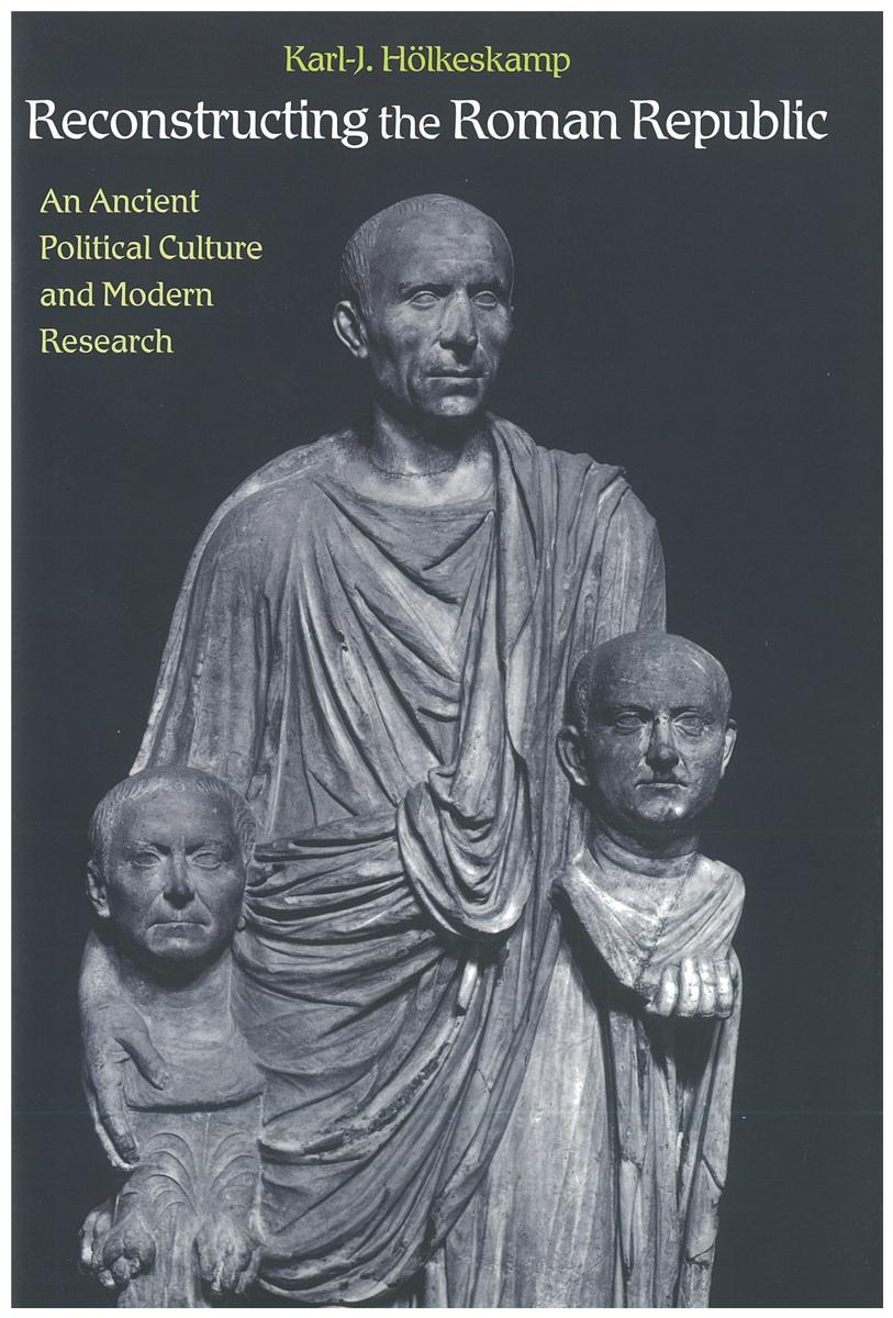 Reconstructing the Roman Republic : an ancient political culture and modern research / Karl-J. Holkeskamp ; translated by Henry Heitmann-Gordon cover