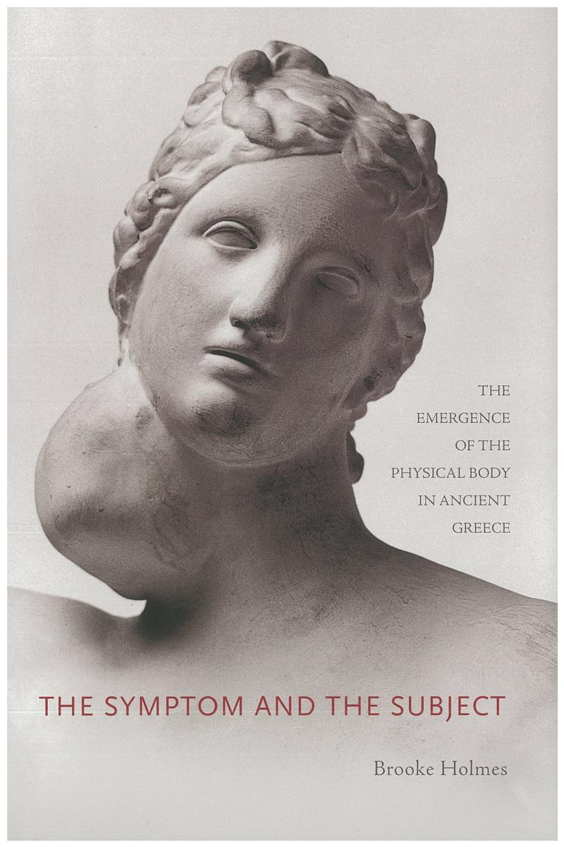 The symptom and the subject : the emergence of the physical body in ancient Greece / Brooke Holmes cover