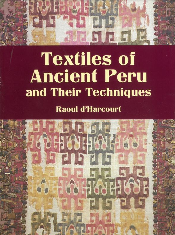Textiles of ancient Peru and their techniques / by Raoul d'Harcourt ; edited by Grace G. Denny and Carolyn M. Osborne ; translated by Sadie Brown cover