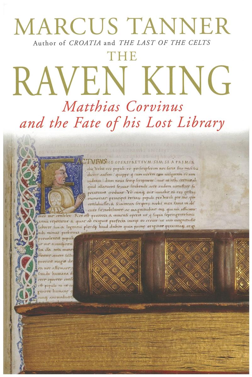 The raven king : Matthias Corvinus and the fate of his lost library / Marcus Tanner cover
