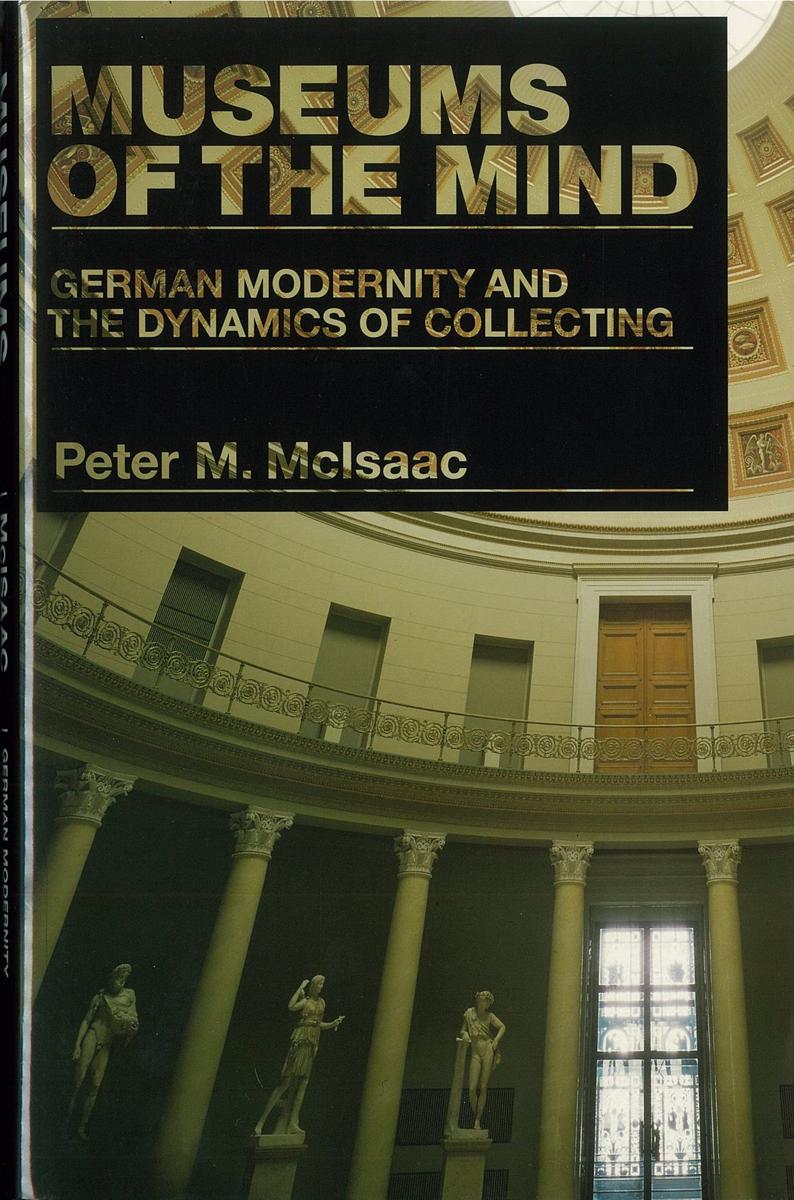Museums of the mind : German modernity and the dynamics of collecting /​ Peter M. McIsaac cover
