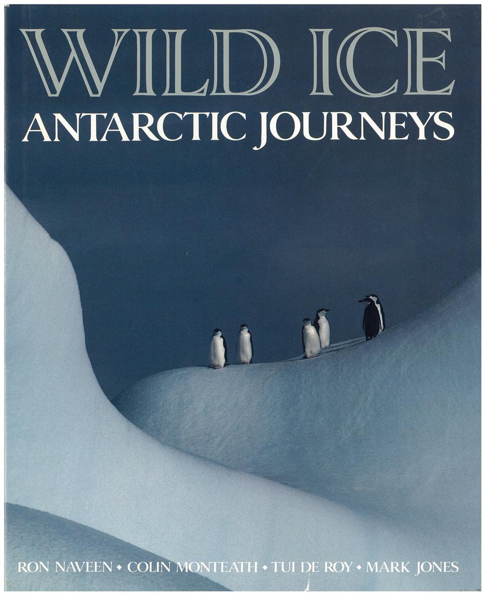 Wild ice : Antarctica journeys / Ron Naveen; Colin Monteath; Tui De Roy; Mark Jones cover
