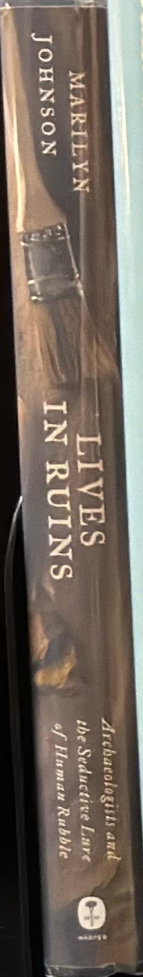 Lives in ruins : archaeologists and the seductive lure of human rubble / Marilyn Johnson spine