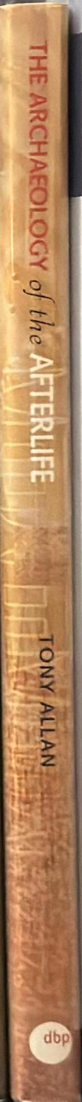 The archaeology of the afterlife : deciphering the past from tombs, graves and mummies / Tony Allan spine