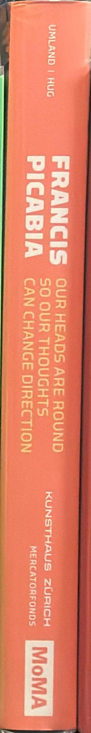 Francis Picabia : our heads are round so our thoughts can change direction / Anne Umland and Catherine Hug ; with essays by George Baker [and 12 others] spine