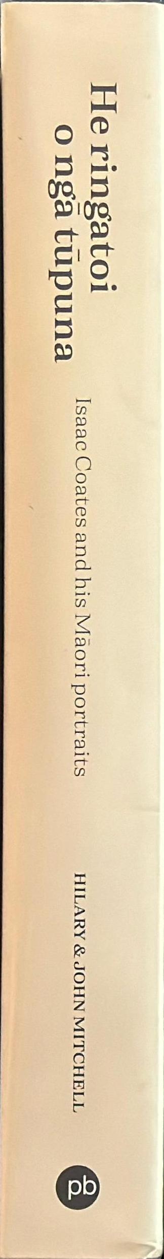 He ringatoi o nga tupuna : Isaac Coates and his Maori portraits / Hilary & John Mitchell ; with an essay by Julie Catchpole spine