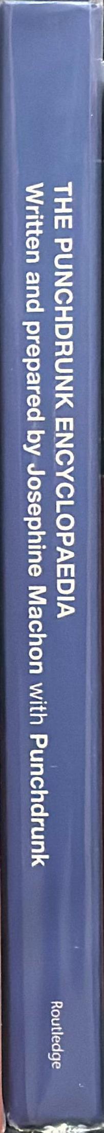 The Punchdrunk encyclopaedia / written and prepared by Josephine Machon with Punchdrunk ; cover design and layout by Stephen Dobbie spine