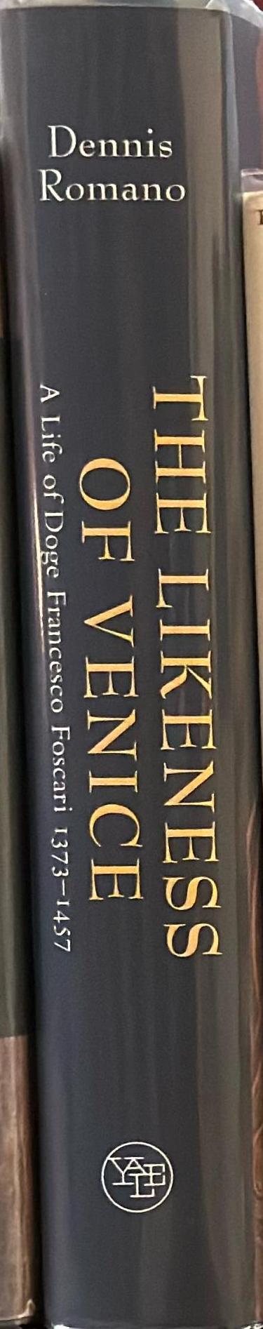 The likeness of Venice : a life of Doge Francesco Foscari 1373-1457 / Dennis Romano spine