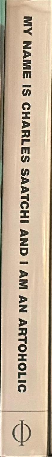 My name is Charles Saatchi and I am an artoholic : everything you need to know about art, ads, life, God and other mysteries - and weren't afraid to ask… spine