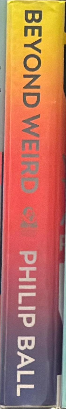 Beyond weird : why everything you thought you knew about quantum physics is different / Philip Ball spine