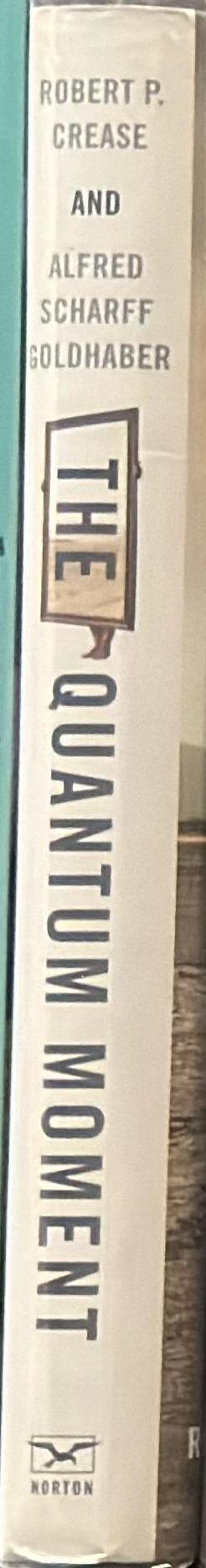 The quantum moment : how Planck, Bohr, Einstein, and Heisenberg taught us to love uncertainty  / Robert P. Crease, Alfred Scharff Goldhaber spine
