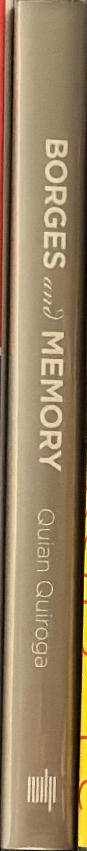 Borges and memory : encounters with the human brain / Rodrigo Quian Quiroga ; translated by Juan Pablo Fernandez ; foreword by Maria Kodama spine