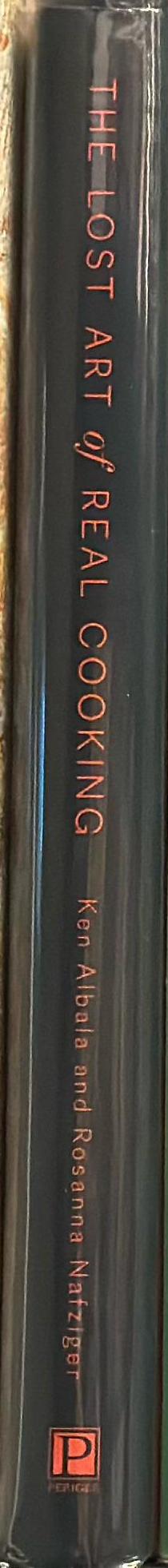 The lost art of real cooking : rediscovering the pleasures of traditional food one recipe at a time / Ken Albala and Rosanna Nafziger spine