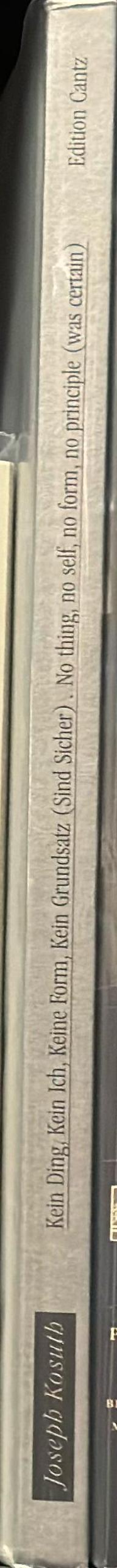 Joseph Kosuth : no thing, no self, no form, no principle (was certain) / edited by Renate Damsch-Wiehager = kein Ding, kein Ich, keine Form, kein Grundsatz (sind sicher) / herausgegeben von Renate Damsch-Wiehager spine