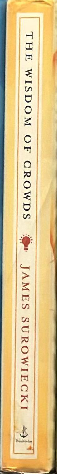 The wisdom of the crowds : why the many are smarter than the few and how collective wisdom shapes business, economies, societies, and nations spine
