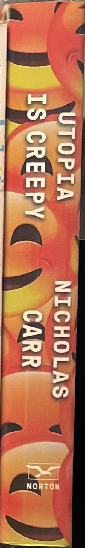 Utopia is creepy : and other provocations / Nicholas Carr spine