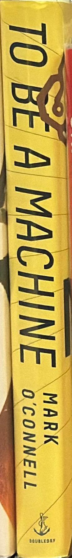 To be a machine : adventures among cyborgs, utopians, hackers, and the futurists solving the modest problem of death / Mark O'Connell spine