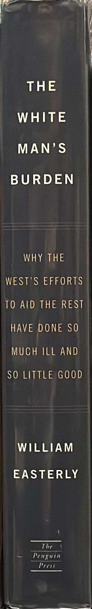 The white man's burden : why the west's efforts to aid the rest have done so much ill and so little good / William Easterly spine