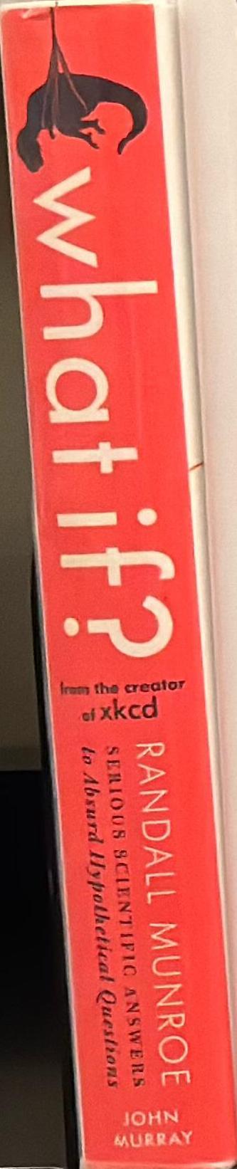 What if? : serious scientific answers to absurd hypothetical questions spine
