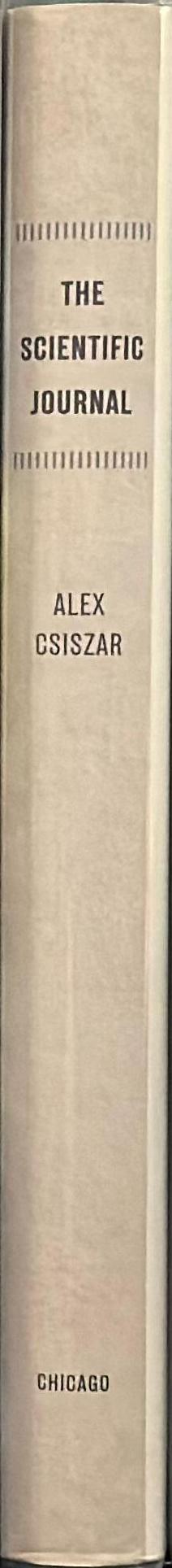 The scientific journal : authorship and the politics of knowledge in the nineteenth century / Alex Csiszar spine