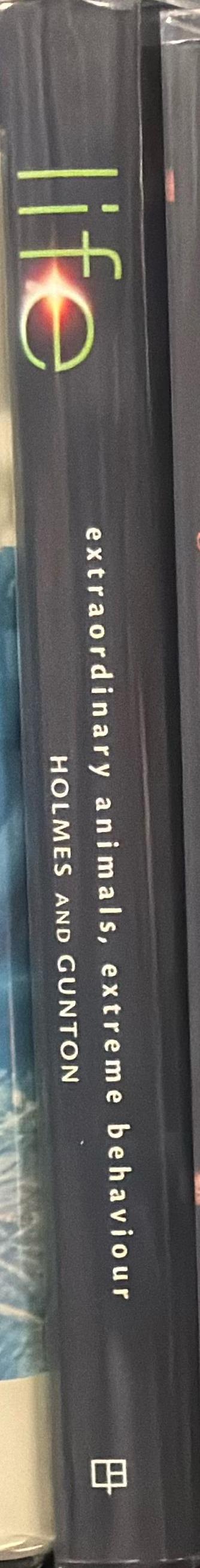 Life : extraordinary animals, extreme behaviour / Martha Holmes and Michael Gunton, Rupert Barrington, Adam Chapman, Patrick Morris, and Ted Oakes spine