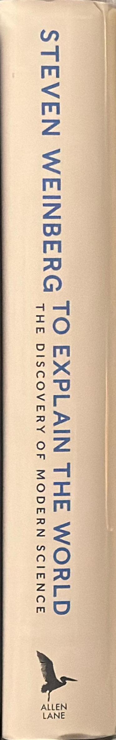 To explain the world : the discovery of modern science / Steven Weinberg spine