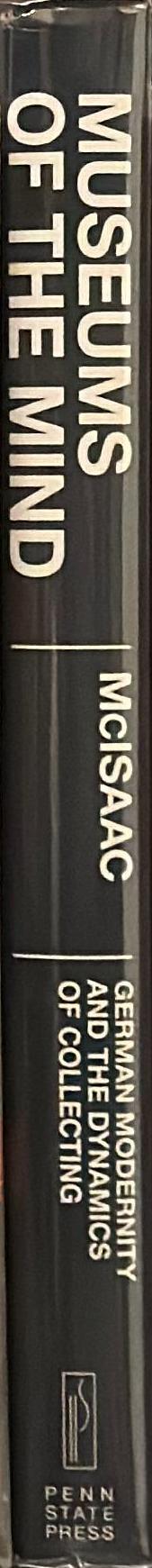 Museums of the mind : German modernity and the dynamics of collecting /​ Peter M. McIsaac spine
