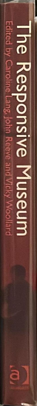 The responsive museum : working with audiences in the twenty-first century /​ edited by Caroline Lang, John Reeve and Vicky Woollard spine