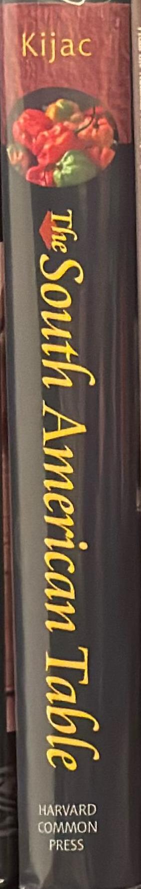 The South American table : the flavor and soul of authentic home cooking from Patagonia to Rio De Janeiro, with 450 recipes / Maria Baez Kijac ; foreword by Charlie Trotter spine