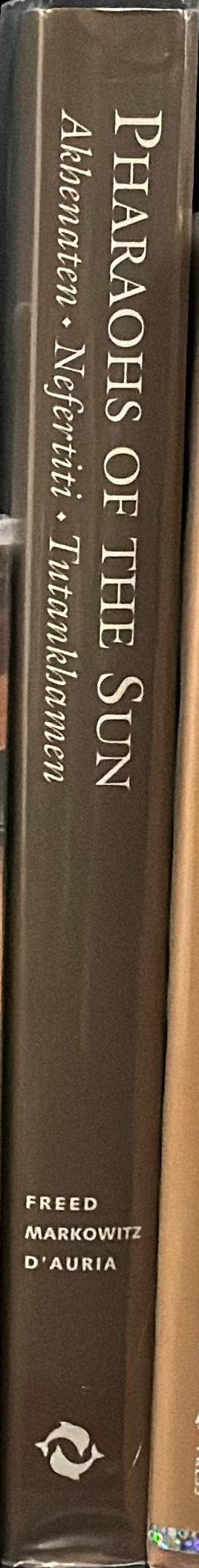 Pharaohs of the sun : Akhenaten, Nefertiti, Tutankhamen / edited by Rita E. Freed, Yvonne J. Markowitz and Sue H. D'Auria spine