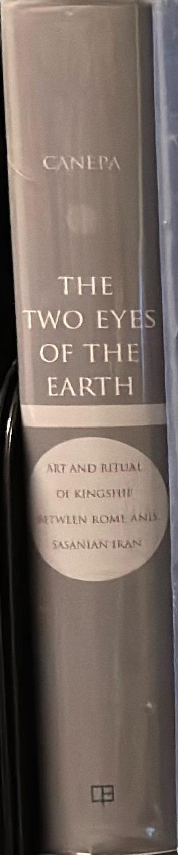The two eyes of the Earth : art and ritual kingship between Rome and Sasanian Iran / Matthew P. Canepa spine