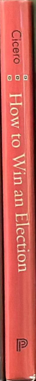 How to win an election : an ancient guide for modern politicians / Quintus Tullius Cicero ; translated and with an introduction by Philip Freeman spine