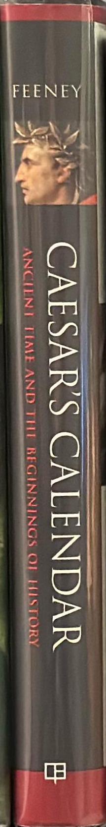 Caesar's calendar : ancient time and the beginnings of history / Denis Feeney spine