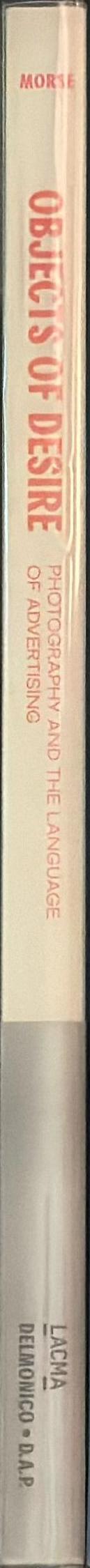 Objects of desire : photography and the language of advertising / Rebecca Morse ; additional contributions by Dhyandra Lawson and Lisa Gabrielle Mark spine