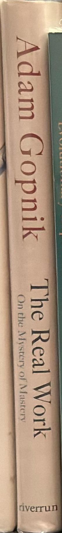 The real work : on the mystery of mastery / Adam Gopnik spine