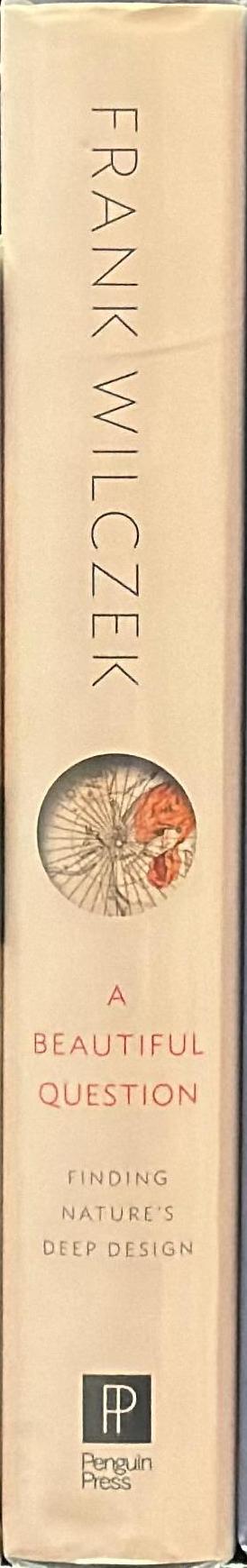 A beautiful question : finding nature's deep design / Frank Wilczek spine