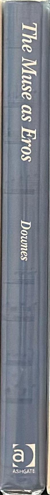 The muse as Eros : music, erotic fantasy and male creativity in the romantic and modern imagination / Stephen Downes spine