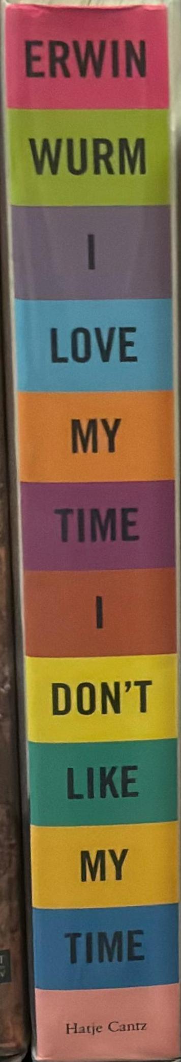 Erwin Wurm : I love my  time, I don't like my time / edited by Berin Golonu ; with essays by Geraldine Barlow, René de Guzman, and Ralph Rugof ; exhibition curated by René de Guzman spine