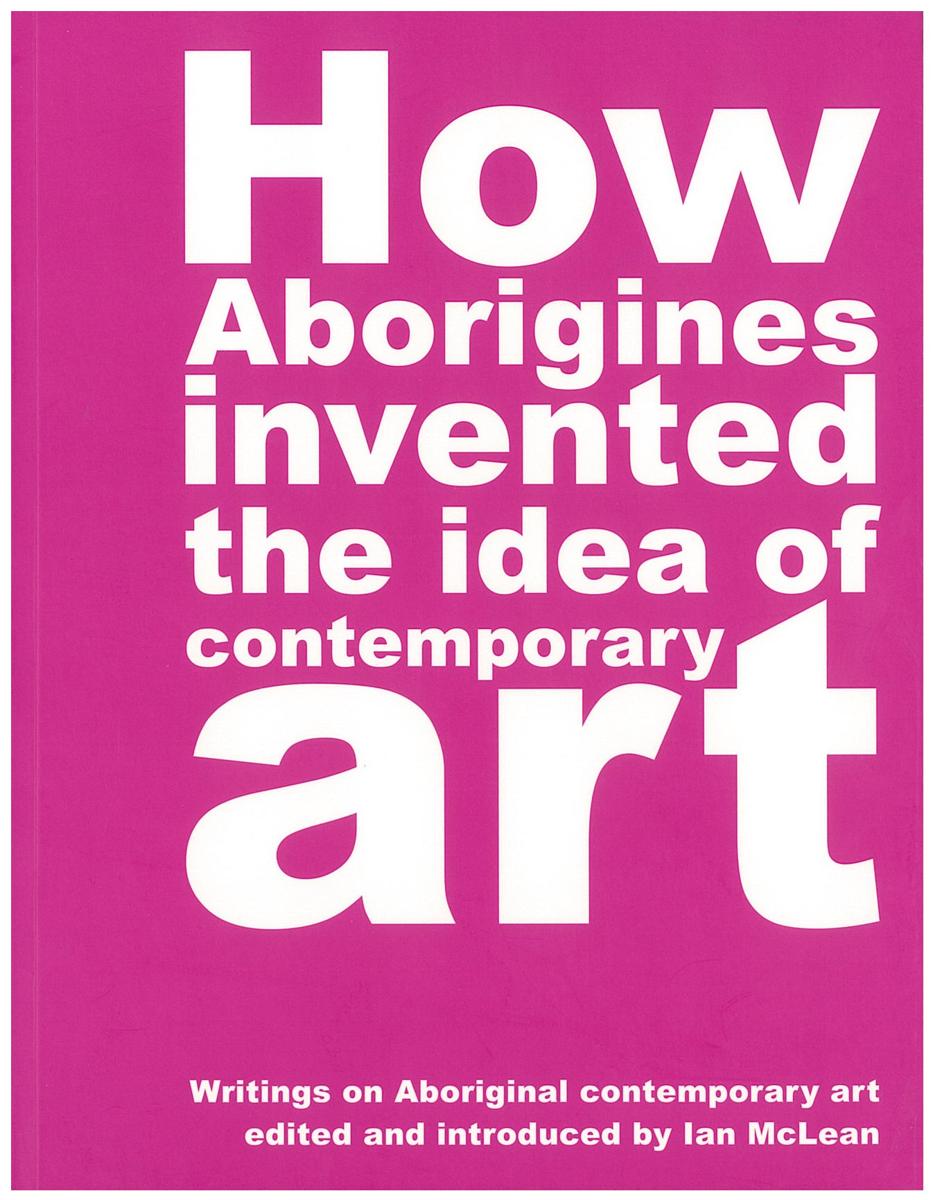 How Aborigines invented the idea of contemporary art / Ian McLean cover